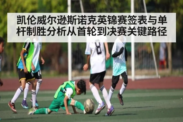 凯伦威尔逊斯诺克英锦赛签表与单杆制胜分析从首轮到决赛关键路径