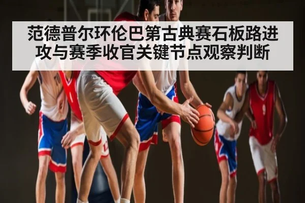 范德普尔环伦巴第古典赛石板路进攻与赛季收官关键节点观察判断