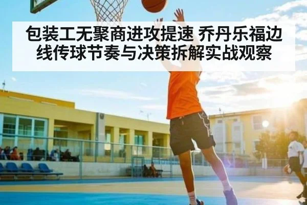 包装工无聚商进攻提速 乔丹乐福边线传球节奏与决策拆解实战观察